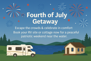 Escape the crowds & celebrate in comfort. Book your RV site or cottage now for a peaceful patriotic weekend near the water.